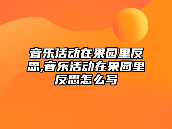 音樂活動在果園里反思,音樂活動在果園里反思怎么寫