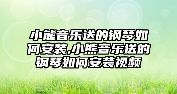 小熊音樂送的鋼琴如何安裝,小熊音樂送的鋼琴如何安裝視頻