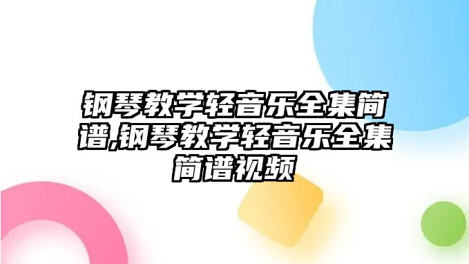 鋼琴教學輕音樂全集簡譜,鋼琴教學輕音樂全集簡譜視頻