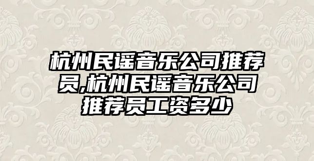 杭州民謠音樂公司推薦員,杭州民謠音樂公司推薦員工資多少