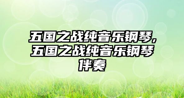 五國之戰(zhàn)純音樂鋼琴,五國之戰(zhàn)純音樂鋼琴伴奏