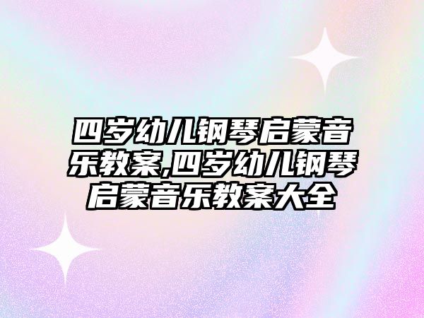 四歲幼兒鋼琴啟蒙音樂(lè)教案,四歲幼兒鋼琴啟蒙音樂(lè)教案大全