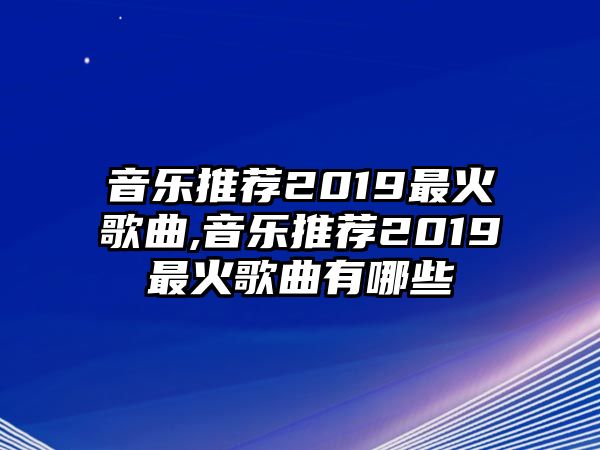 音樂推薦2019最火歌曲,音樂推薦2019最火歌曲有哪些