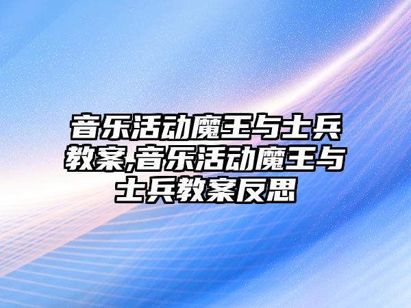 音樂活動魔王與士兵教案,音樂活動魔王與士兵教案反思