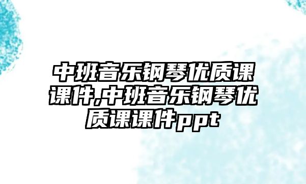 中班音樂鋼琴優(yōu)質(zhì)課課件,中班音樂鋼琴優(yōu)質(zhì)課課件ppt