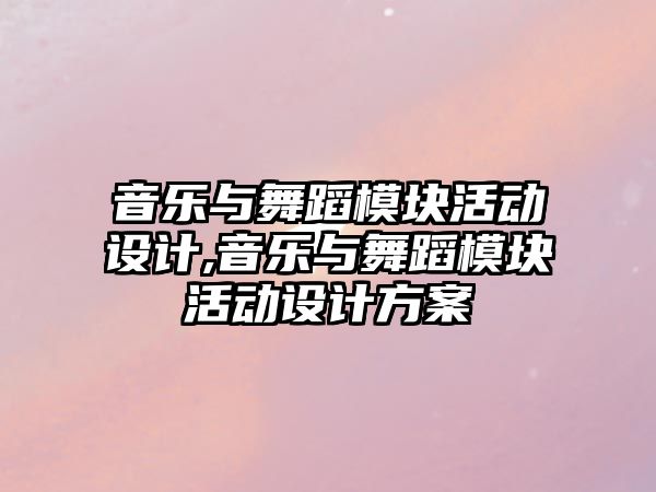 音樂與舞蹈模塊活動設計,音樂與舞蹈模塊活動設計方案