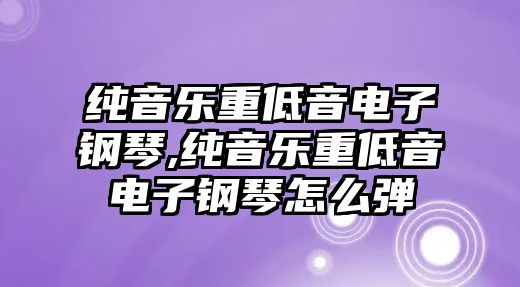 純音樂重低音電子鋼琴,純音樂重低音電子鋼琴怎么彈