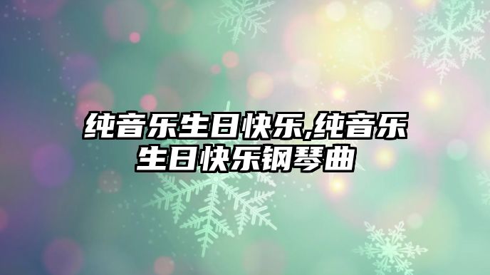 純音樂生日快樂,純音樂生日快樂鋼琴曲