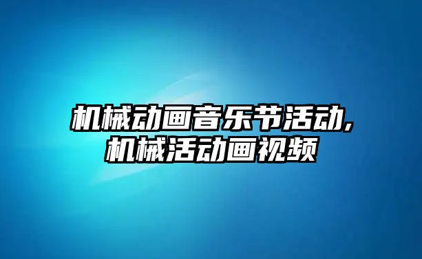 機械動畫音樂節活動,機械活動畫視頻