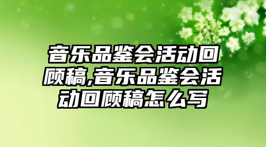 音樂品鑒會活動回顧稿,音樂品鑒會活動回顧稿怎么寫