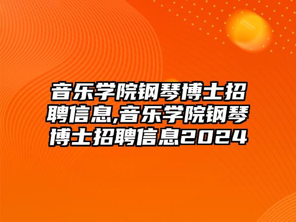 音樂學(xué)院鋼琴博士招聘信息,音樂學(xué)院鋼琴博士招聘信息2024