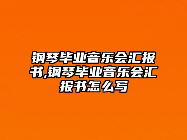 鋼琴畢業(yè)音樂會匯報書,鋼琴畢業(yè)音樂會匯報書怎么寫