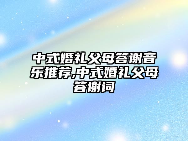 中式婚禮父母答謝音樂推薦,中式婚禮父母答謝詞