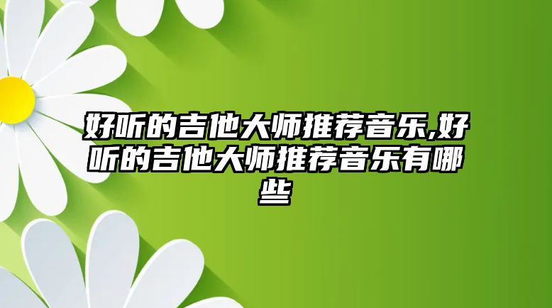 好聽的吉他大師推薦音樂,好聽的吉他大師推薦音樂有哪些