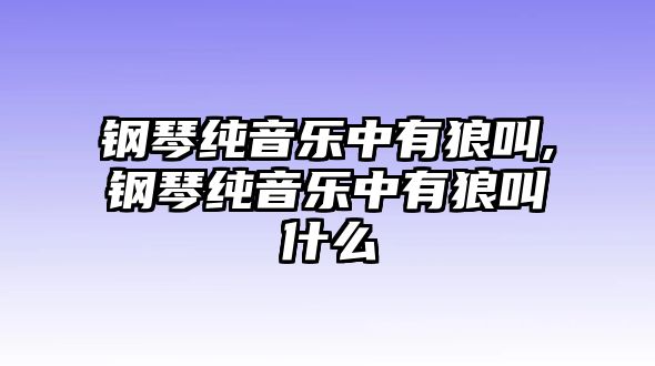 鋼琴純音樂中有狼叫,鋼琴純音樂中有狼叫什么