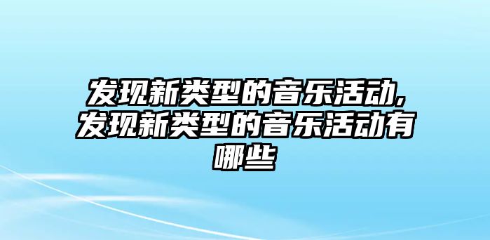 發(fā)現(xiàn)新類型的音樂活動,發(fā)現(xiàn)新類型的音樂活動有哪些