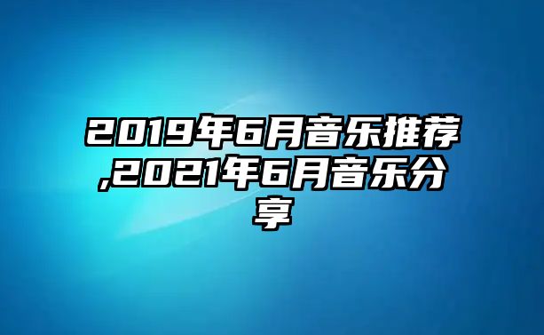 2019年6月音樂推薦,2021年6月音樂分享