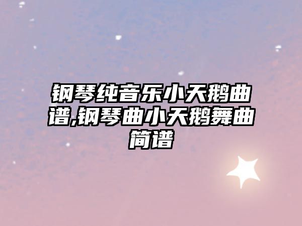 鋼琴純音樂小天鵝曲譜,鋼琴曲小天鵝舞曲簡譜