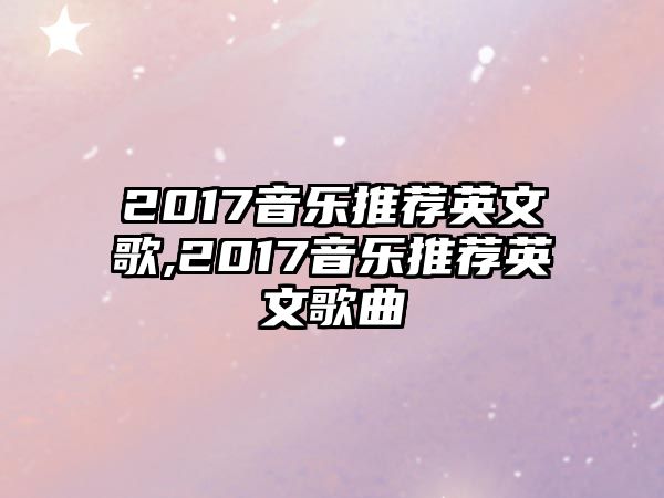 2017音樂(lè)推薦英文歌,2017音樂(lè)推薦英文歌曲