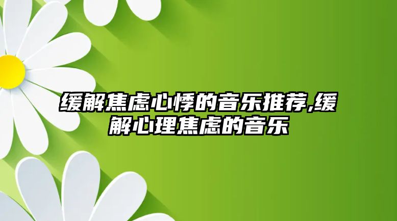 緩解焦慮心悸的音樂推薦,緩解心理焦慮的音樂