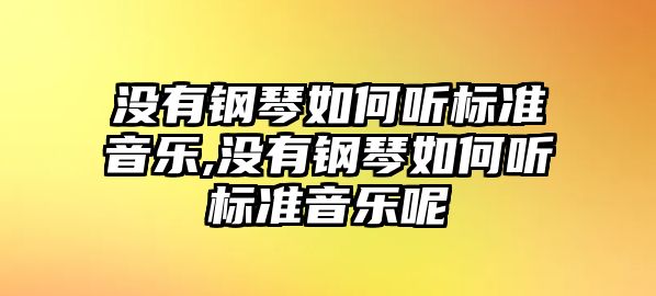 沒(méi)有鋼琴如何聽(tīng)標(biāo)準(zhǔn)音樂(lè),沒(méi)有鋼琴如何聽(tīng)標(biāo)準(zhǔn)音樂(lè)呢