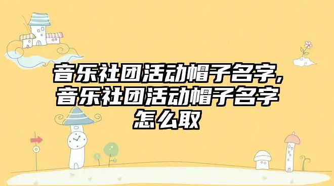 音樂社團活動帽子名字,音樂社團活動帽子名字怎么取