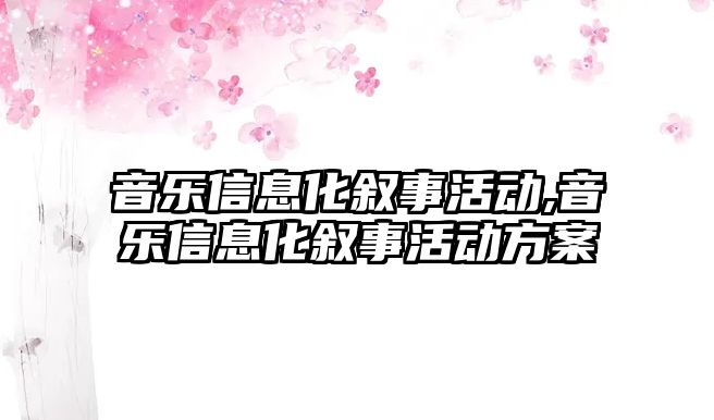 音樂信息化敘事活動,音樂信息化敘事活動方案