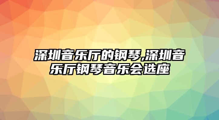 深圳音樂廳的鋼琴,深圳音樂廳鋼琴音樂會選座