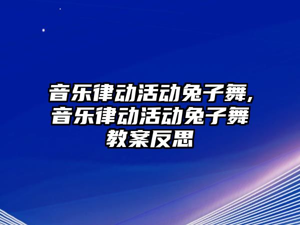 音樂律動活動兔子舞,音樂律動活動兔子舞教案反思