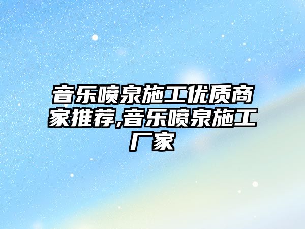 音樂噴泉施工優質商家推薦,音樂噴泉施工廠家