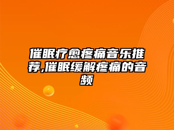 催眠療愈疼痛音樂推薦,催眠緩解疼痛的音頻