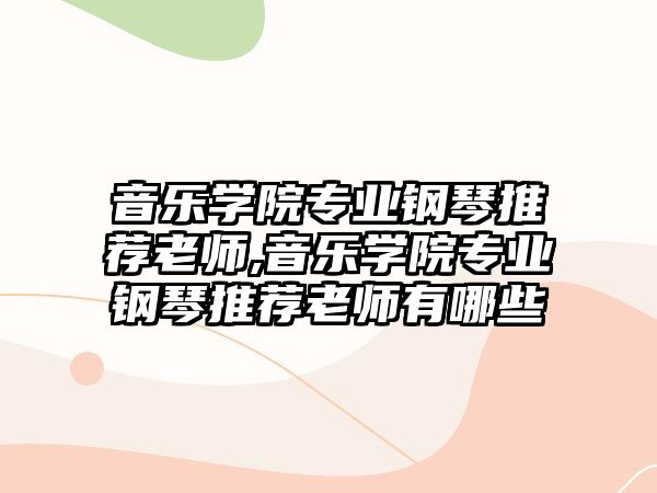 音樂學院專業鋼琴推薦老師,音樂學院專業鋼琴推薦老師有哪些