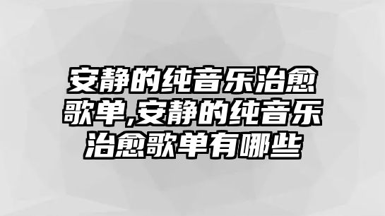 安靜的純音樂(lè)治愈歌單,安靜的純音樂(lè)治愈歌單有哪些