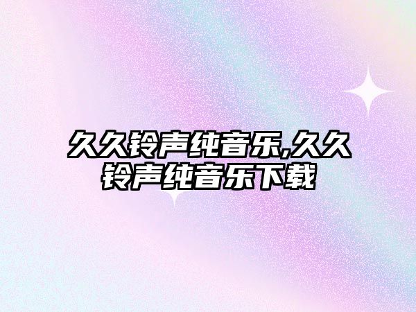 久久鈴聲純音樂,久久鈴聲純音樂下載