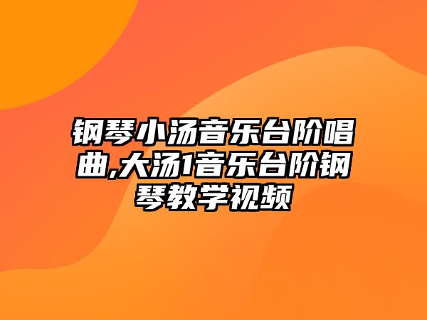 鋼琴小湯音樂臺階唱曲,大湯1音樂臺階鋼琴教學(xué)視頻