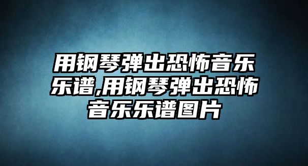 用鋼琴彈出恐怖音樂樂譜,用鋼琴彈出恐怖音樂樂譜圖片