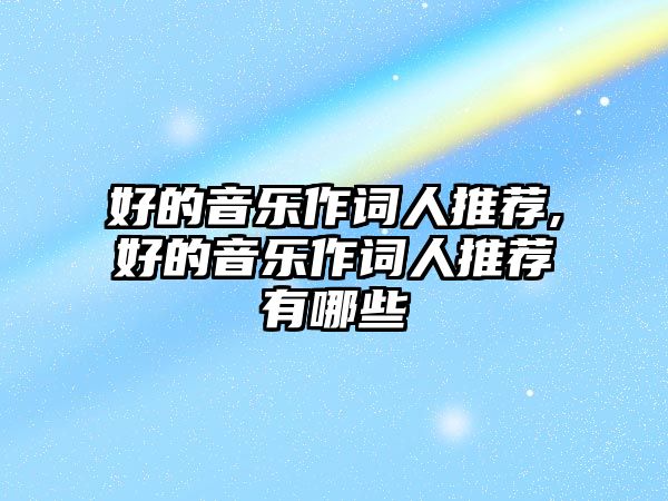 好的音樂作詞人推薦,好的音樂作詞人推薦有哪些