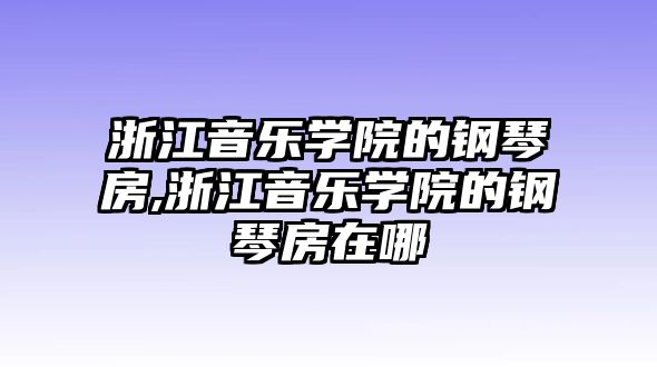 浙江音樂學院的鋼琴房,浙江音樂學院的鋼琴房在哪