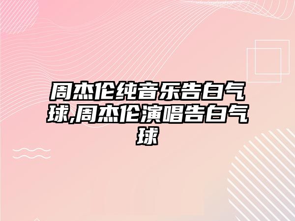 周杰倫純音樂(lè)告白氣球,周杰倫演唱告白氣球