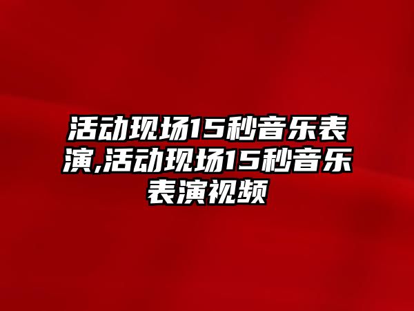 活動現場15秒音樂表演,活動現場15秒音樂表演視頻