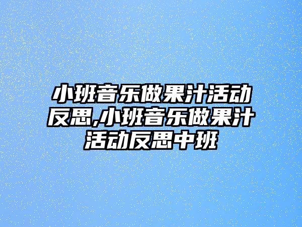 小班音樂做果汁活動反思,小班音樂做果汁活動反思中班