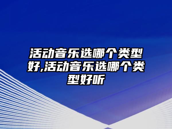 活動音樂選哪個類型好,活動音樂選哪個類型好聽