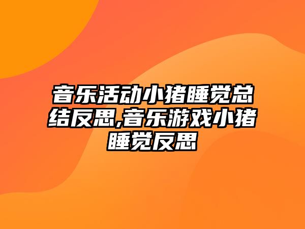 音樂活動小豬睡覺總結反思,音樂游戲小豬睡覺反思