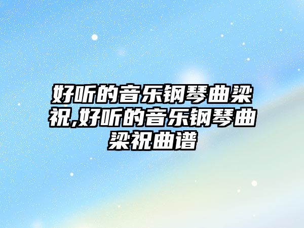 好聽的音樂鋼琴曲梁祝,好聽的音樂鋼琴曲梁祝曲譜