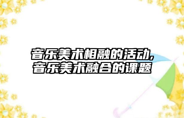 音樂美術相融的活動,音樂美術融合的課題