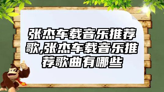 張杰車載音樂推薦歌,張杰車載音樂推薦歌曲有哪些