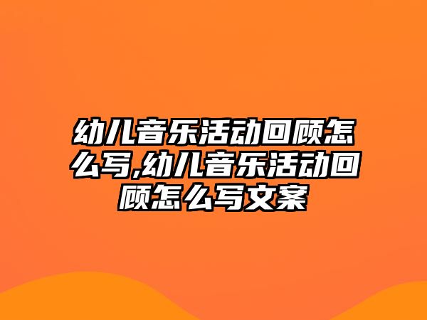 幼兒音樂活動回顧怎么寫,幼兒音樂活動回顧怎么寫文案