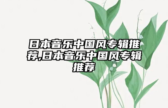 日本音樂中國(guó)風(fēng)專輯推薦,日本音樂中國(guó)風(fēng)專輯推薦