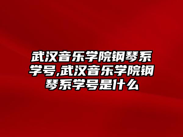 武漢音樂學院鋼琴系學號,武漢音樂學院鋼琴系學號是什么