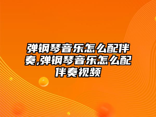 彈鋼琴音樂怎么配伴奏,彈鋼琴音樂怎么配伴奏視頻